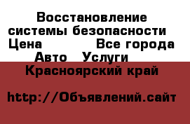 Восстановление системы безопасности › Цена ­ 7 000 - Все города Авто » Услуги   . Красноярский край